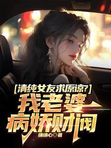 清纯女友求原谅？我老婆病娇财阀